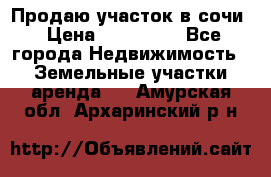 Продаю участок в сочи › Цена ­ 700 000 - Все города Недвижимость » Земельные участки аренда   . Амурская обл.,Архаринский р-н